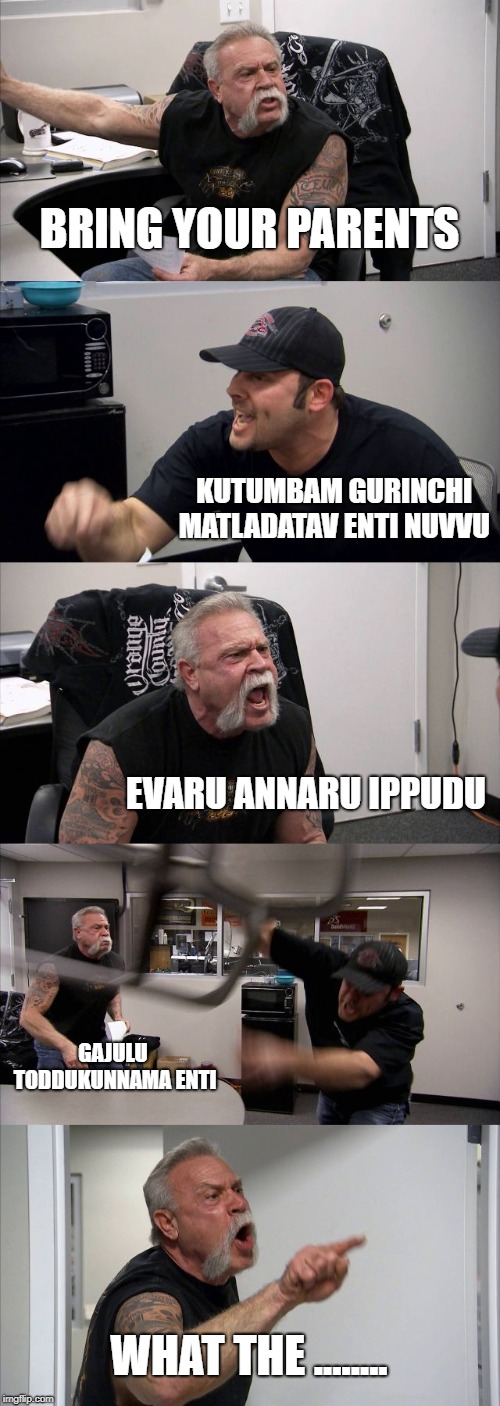 American Chopper Argument | BRING YOUR PARENTS; KUTUMBAM GURINCHI MATLADATAV ENTI NUVVU; EVARU ANNARU IPPUDU; GAJULU TODDUKUNNAMA ENTI; WHAT THE ........ | image tagged in memes,american chopper argument | made w/ Imgflip meme maker