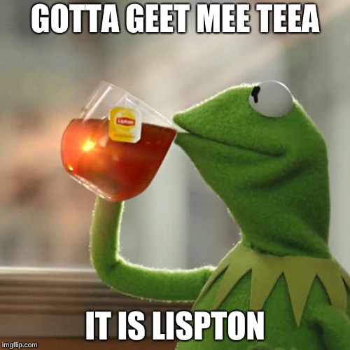 But That's None Of My Business Meme | GOTTA GEET MEE TEEA; IT IS LISPTON | image tagged in memes,but thats none of my business,kermit the frog | made w/ Imgflip meme maker