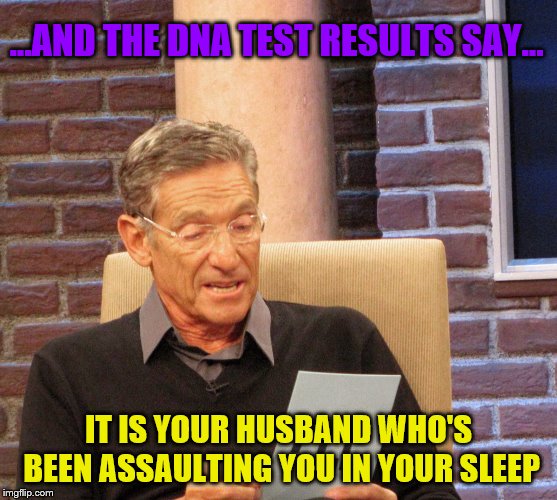 Steve Harvey "You Are The Father" | ...AND THE DNA TEST RESULTS SAY... IT IS YOUR HUSBAND WHO'S BEEN ASSAULTING YOU IN YOUR SLEEP | image tagged in steve harvey you are the father | made w/ Imgflip meme maker