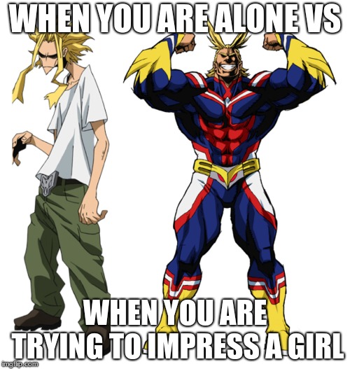 My Hero Academia All Might Weak vs Strong | WHEN YOU ARE ALONE VS; WHEN YOU ARE TRYING TO IMPRESS A GIRL | image tagged in my hero academia all might weak vs strong | made w/ Imgflip meme maker