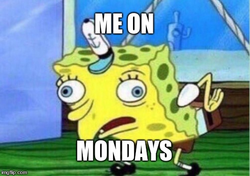 Mocking Spongebob Meme | ME ON; MONDAYS | image tagged in memes,mocking spongebob | made w/ Imgflip meme maker