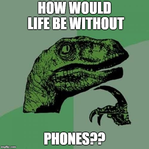 Philosoraptor Meme | HOW WOULD LIFE BE WITHOUT; PHONES?? | image tagged in memes,philosoraptor | made w/ Imgflip meme maker