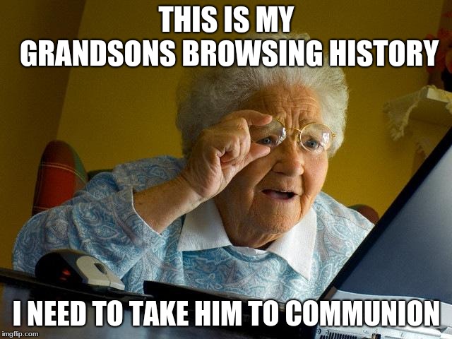 Grandma Finds The Internet | THIS IS MY GRANDSONS BROWSING HISTORY; I NEED TO TAKE HIM TO COMMUNION | image tagged in memes,grandma finds the internet | made w/ Imgflip meme maker