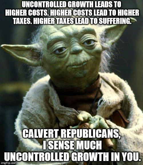 Star Wars Yoda Meme | UNCONTROLLED GROWTH LEADS TO HIGHER COSTS. HIGHER COSTS LEAD TO HIGHER TAXES. HIGHER TAXES LEAD TO SUFFERING. CALVERT REPUBLICANS, I SENSE MUCH UNCONTROLLED GROWTH IN YOU. | image tagged in memes,star wars yoda | made w/ Imgflip meme maker