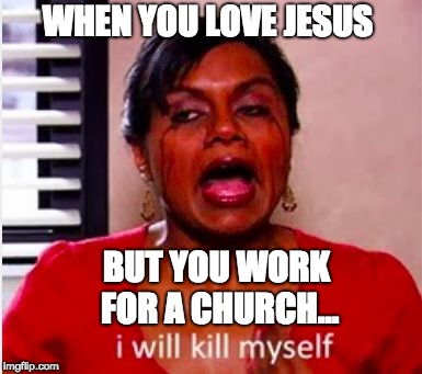 WHEN YOU LOVE JESUS; BUT YOU WORK FOR A CHURCH... | image tagged in church work | made w/ Imgflip meme maker