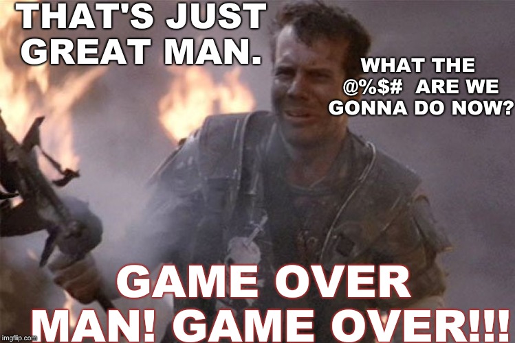 Shut It, Hudson! | THAT'S JUST GREAT MAN. WHAT THE @%$#  ARE WE GONNA DO NOW? GAME OVER MAN! GAME OVER!!! | image tagged in rip,aliens | made w/ Imgflip meme maker