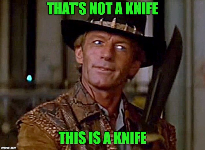 Crocodile Dundee Knife | THAT'S NOT A KNIFE THIS IS A KNIFE | image tagged in crocodile dundee knife | made w/ Imgflip meme maker