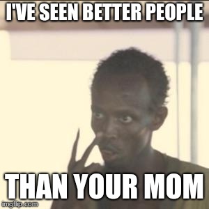 Look At Me Meme | I'VE SEEN BETTER PEOPLE; THAN YOUR MOM | image tagged in memes,look at me | made w/ Imgflip meme maker
