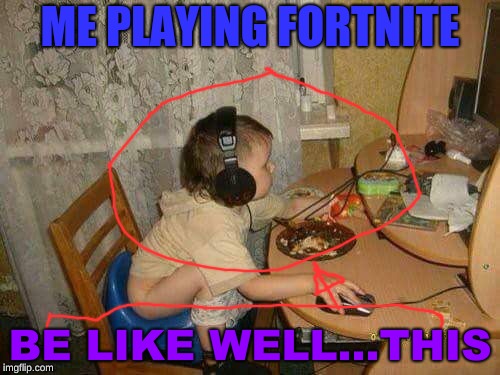 Fortniter | ME PLAYING FORTNITE; BE LIKE WELL...THIS | image tagged in fortniter | made w/ Imgflip meme maker
