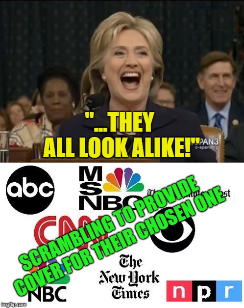 Man-splaining? Nah - this is MSM-Splaining.  | "...THEY ALL LOOK ALIKE!"; SCRAMBLING TO PROVIDE COVER FOR THEIR CHOSEN ONE | image tagged in hillary clinton,funny,political meme,msm lies | made w/ Imgflip meme maker
