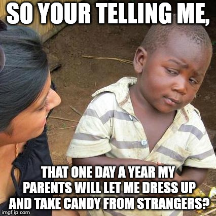 Third World Skeptical Kid | SO YOUR TELLING ME, THAT ONE DAY A YEAR MY PARENTS WILL LET ME DRESS UP AND TAKE CANDY FROM STRANGERS? | image tagged in memes,third world skeptical kid | made w/ Imgflip meme maker