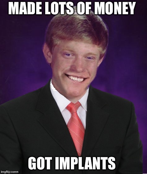 Good Luck Brian | MADE LOTS OF MONEY GOT IMPLANTS | image tagged in good luck brian | made w/ Imgflip meme maker