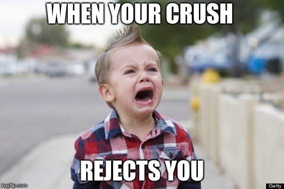 Is this true for anyone else? | WHEN YOUR CRUSH; REJECTS YOU | image tagged in crying kid | made w/ Imgflip meme maker