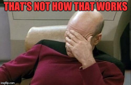 Captain Picard Facepalm Meme | THAT'S NOT HOW THAT WORKS | image tagged in memes,captain picard facepalm | made w/ Imgflip meme maker