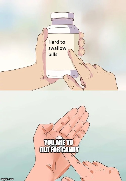 Hard To Swallow Pills | YOU ARE TO OLD FOR CANDY | image tagged in memes,hard to swallow pills | made w/ Imgflip meme maker