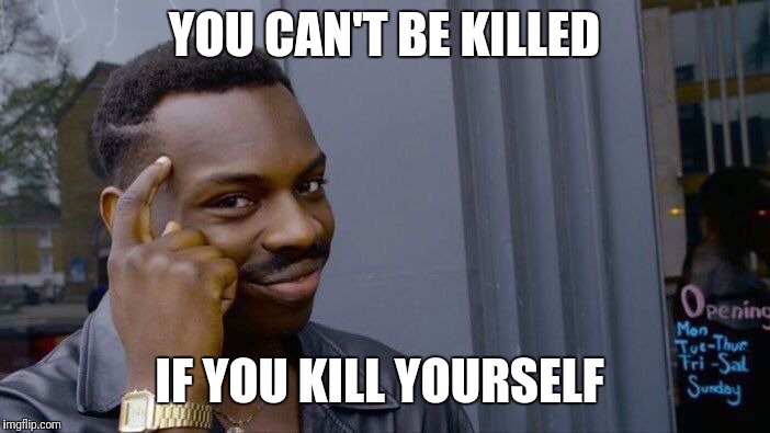 Roll Safe Think About It | YOU CAN'T BE KILLED; IF YOU KILL YOURSELF | image tagged in memes,roll safe think about it | made w/ Imgflip meme maker