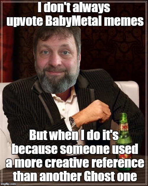 I don't always upvote BabyMetal memes But when I do it's because someone used a more creative reference than another Ghost one | made w/ Imgflip meme maker