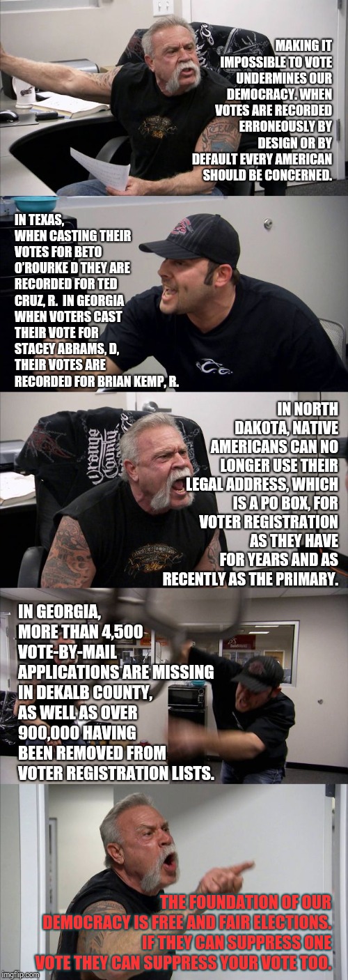 If You Have To Cheat To Win It Must Suck To Be You. | MAKING IT IMPOSSIBLE TO VOTE UNDERMINES OUR DEMOCRACY. WHEN VOTES ARE RECORDED ERRONEOUSLY BY DESIGN OR BY DEFAULT EVERY AMERICAN SHOULD BE CONCERNED. IN TEXAS, WHEN CASTING THEIR VOTES FOR BETO O’ROURKE D THEY ARE RECORDED FOR TED CRUZ, R.  IN GEORGIA WHEN VOTERS CAST THEIR VOTE FOR STACEY ABRAMS, D, THEIR VOTES ARE RECORDED FOR BRIAN KEMP, R. IN NORTH DAKOTA, NATIVE AMERICANS CAN NO LONGER USE THEIR LEGAL ADDRESS, WHICH IS A PO BOX, FOR VOTER REGISTRATION AS THEY HAVE FOR YEARS AND AS RECENTLY AS THE PRIMARY. IN GEORGIA, MORE THAN 4,500 VOTE-BY-MAIL APPLICATIONS ARE MISSING IN DEKALB COUNTY, AS WELL AS OVER 900,000 HAVING BEEN REMOVED FROM VOTER REGISTRATION LISTS. THE FOUNDATION OF OUR DEMOCRACY IS FREE AND FAIR ELECTIONS. IF THEY CAN SUPPRESS ONE VOTE THEY CAN SUPPRESS YOUR VOTE TOO. | image tagged in memes,scumbag republicans,republicans,rigged elections,meme,liar in chief | made w/ Imgflip meme maker