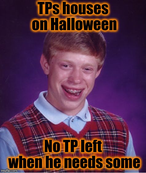 Bad Luck Brian Meme | TPs houses on Halloween No TP left when he needs some | image tagged in memes,bad luck brian | made w/ Imgflip meme maker