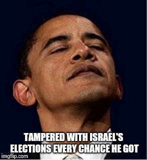 Barack Obama proud face | TAMPERED WITH ISRAEL'S ELECTIONS EVERY CHANCE HE GOT | image tagged in barack obama proud face | made w/ Imgflip meme maker