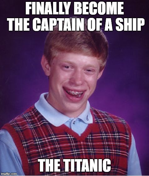 Bad Luck Brian | FINALLY BECOME THE CAPTAIN OF A SHIP; THE TITANIC | image tagged in memes,bad luck brian | made w/ Imgflip meme maker