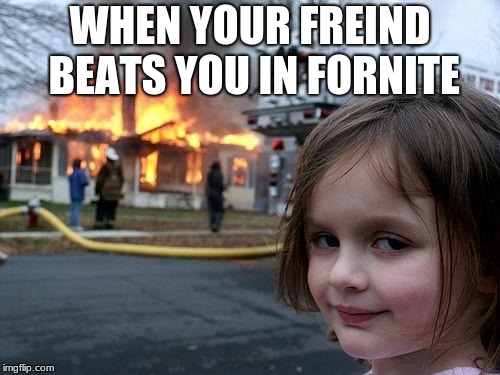 Disaster Girl | WHEN YOUR FREIND BEATS YOU IN FORNITE | image tagged in memes,disaster girl | made w/ Imgflip meme maker