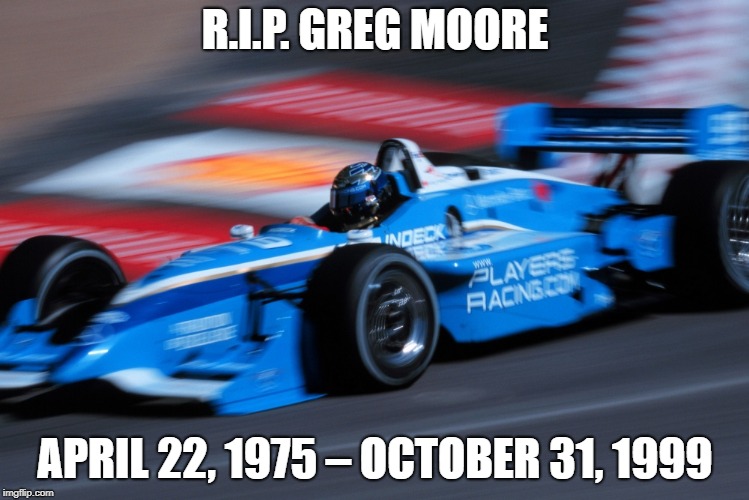R.I.P. GREG MOORE; APRIL 22, 1975 – OCTOBER 31, 1999 | image tagged in gregmoore,indy,indyracing,indycarracing,player's forsythe racing,indylight | made w/ Imgflip meme maker