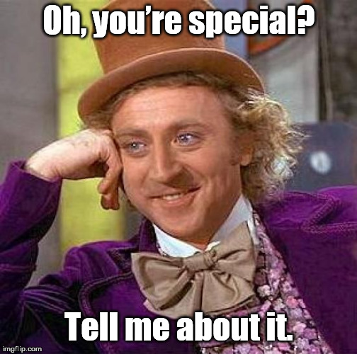Creepy Condescending Wonka Meme | Oh, you’re special? Tell me about it. | image tagged in memes,creepy condescending wonka | made w/ Imgflip meme maker