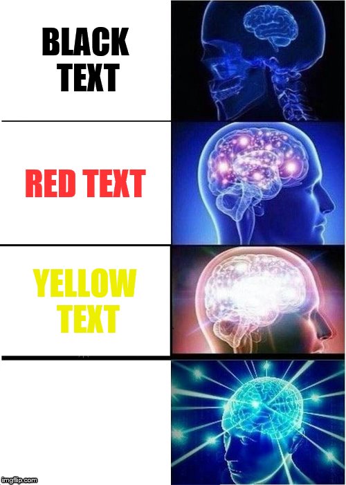Expanding Brain | BLACK TEXT; RED TEXT; YELLOW TEXT; WHITE TEXT | image tagged in memes,expanding brain | made w/ Imgflip meme maker