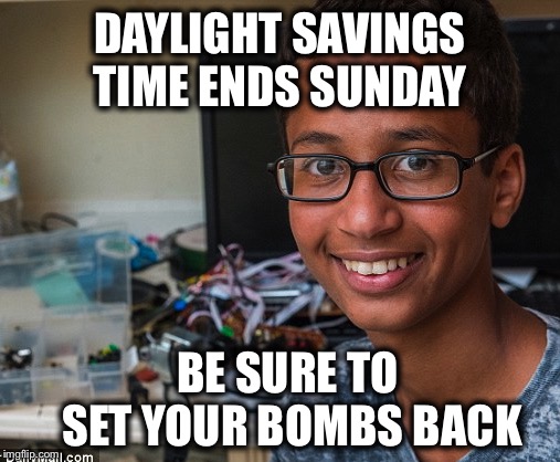 A friendly reminder... | DAYLIGHT SAVINGS TIME ENDS SUNDAY; BE SURE TO SET YOUR BOMBS BACK | image tagged in clock boy,bomb,daylight savings time,ahmed | made w/ Imgflip meme maker