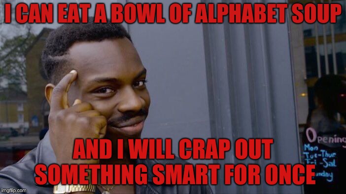 Roll Safe Think About It | I CAN EAT A BOWL OF ALPHABET SOUP; AND I WILL CRAP OUT SOMETHING SMART FOR ONCE | image tagged in memes | made w/ Imgflip meme maker