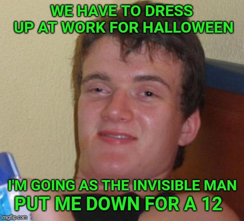 10 Guy | WE HAVE TO DRESS UP AT WORK FOR HALLOWEEN; PUT ME DOWN FOR A 12; I'M GOING AS THE INVISIBLE MAN | image tagged in memes,10 guy,halloween,costume | made w/ Imgflip meme maker