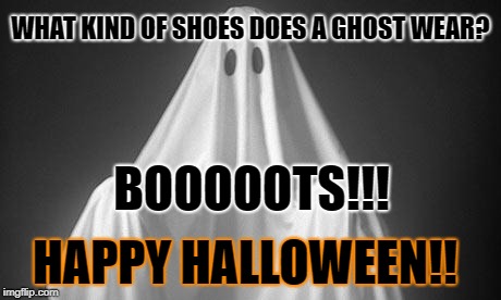 Ghost | WHAT KIND OF SHOES DOES A GHOST WEAR? BOOOOOTS!!! HAPPY HALLOWEEN!! | image tagged in ghost | made w/ Imgflip meme maker