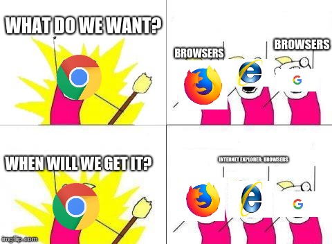 What Do We Want Meme | WHAT DO WE WANT? BROWSERS; BROWSERS; WHEN WILL WE GET IT? INTERNET EXPLORER: BROWSERS | image tagged in memes,what do we want | made w/ Imgflip meme maker