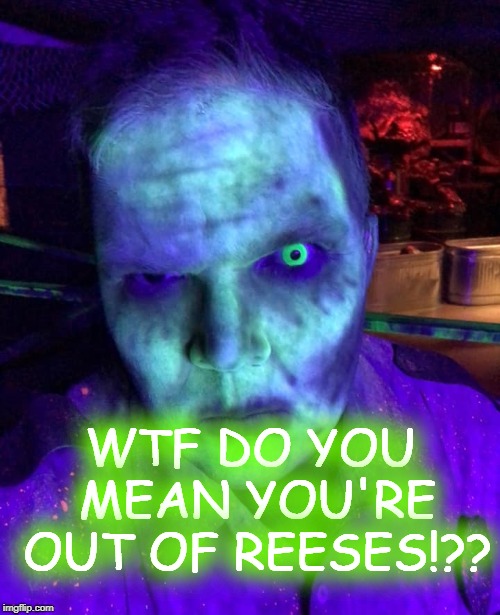OUT OF REESES | WTF DO YOU MEAN YOU'RE OUT OF REESES!?? | image tagged in reese's,zombies,hungry,halloween | made w/ Imgflip meme maker