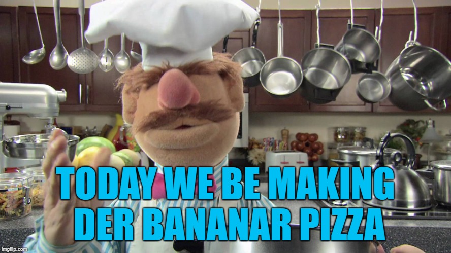 TODAY WE BE MAKING DER BANANAR PIZZA | made w/ Imgflip meme maker