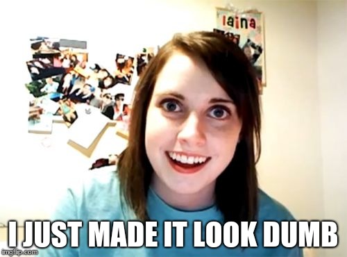 Overly Attached Girlfriend Meme | I JUST MADE IT LOOK DUMB | image tagged in memes,overly attached girlfriend | made w/ Imgflip meme maker