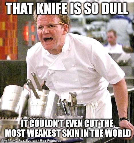 Chef Gordon Ramsay Meme | THAT KNIFE IS SO DULL; IT COULDN’T EVEN CUT THE MOST WEAKEST SKIN IN THE WORLD | image tagged in memes,chef gordon ramsay | made w/ Imgflip meme maker