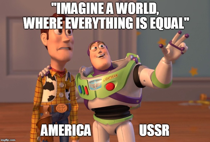 X, X Everywhere | "IMAGINE A WORLD, WHERE EVERYTHING IS EQUAL"; AMERICA                   USSR | image tagged in memes,x x everywhere | made w/ Imgflip meme maker