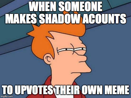 Futurama Fry Meme | WHEN SOMEONE MAKES SHADOW ACOUNTS; TO UPVOTES THEIR OWN MEME | image tagged in memes,futurama fry | made w/ Imgflip meme maker