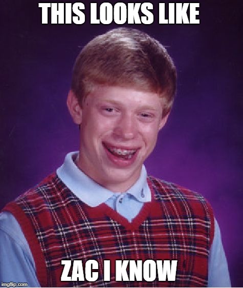 Bad Luck Brian Meme | THIS LOOKS LIKE; ZAC I KNOW | image tagged in memes,bad luck brian | made w/ Imgflip meme maker