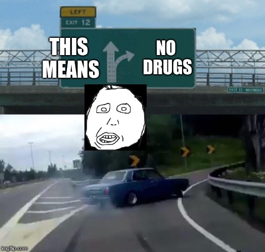 Left Exit 12 Off Ramp Meme | THIS MEANS NO DRUGS | image tagged in memes,left exit 12 off ramp | made w/ Imgflip meme maker
