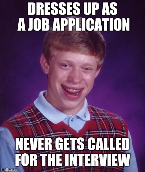 Bad Luck Brian Meme | DRESSES UP AS A JOB APPLICATION; NEVER GETS CALLED FOR THE INTERVIEW | image tagged in memes,bad luck brian | made w/ Imgflip meme maker