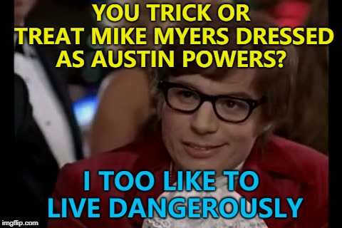 Not another one baby... :) | YOU TRICK OR TREAT MIKE MYERS DRESSED AS AUSTIN POWERS? I TOO LIKE TO LIVE DANGEROUSLY | image tagged in memes,i too like to live dangerously,halloween,austin powers,films,mike myers | made w/ Imgflip meme maker