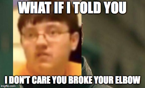 Matrix Elbow | WHAT IF I TOLD YOU; I DON'T CARE YOU BROKE YOUR ELBOW | image tagged in memes,matrix morpheus,elbow,broken,vines | made w/ Imgflip meme maker