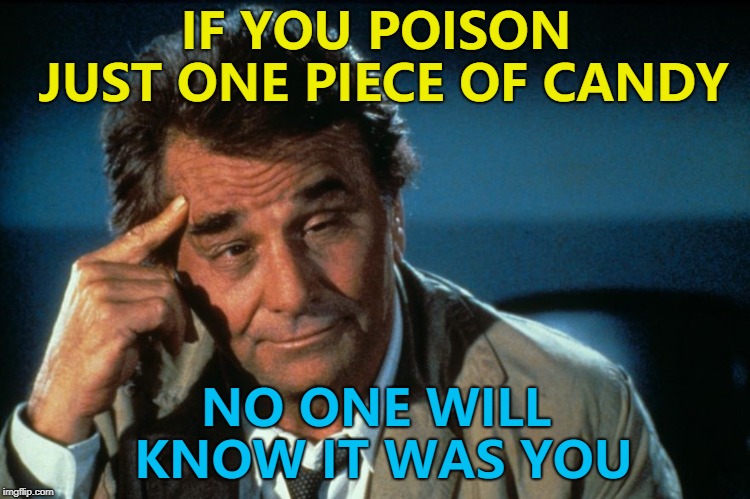 Columbo offers murder advice... :) | IF YOU POISON JUST ONE PIECE OF CANDY; NO ONE WILL KNOW IT WAS YOU | image tagged in columbo roll safe,memes,murder,halloween,tv,columbo | made w/ Imgflip meme maker