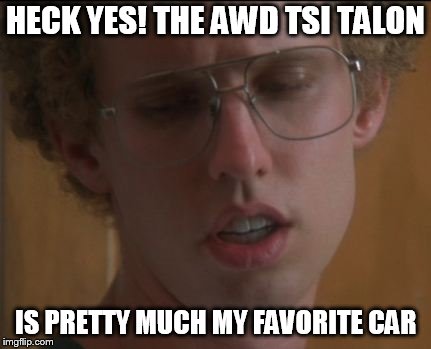 Napolian D | HECK YES! THE AWD TSI TALON; IS PRETTY MUCH MY FAVORITE CAR | image tagged in napolian d | made w/ Imgflip meme maker
