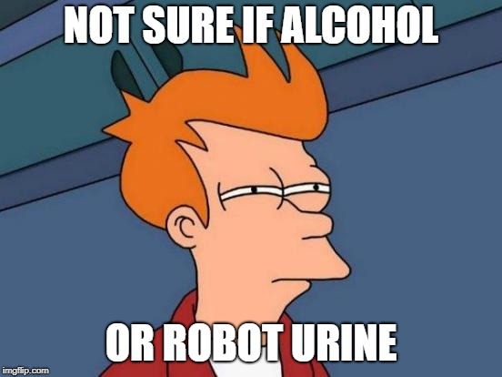Futurama Fry Meme | NOT SURE IF ALCOHOL OR ROBOT URINE | image tagged in memes,futurama fry | made w/ Imgflip meme maker