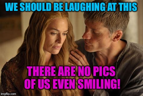 WE SHOULD BE LAUGHING AT THIS THERE ARE NO PICS OF US EVEN SMILING! | made w/ Imgflip meme maker