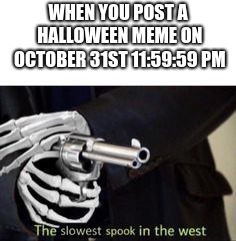 Spookcrastinator | WHEN YOU POST A HALLOWEEN MEME ON OCTOBER 31ST 11:59:59 PM | image tagged in the slowest spook in the west,spooky,halloween,2spooky4me,skeleton | made w/ Imgflip meme maker